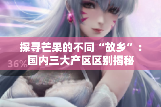 探尋芒果的不同“故鄉(xiāng)”：國內(nèi)三大產(chǎn)區(qū)區(qū)別揭秘