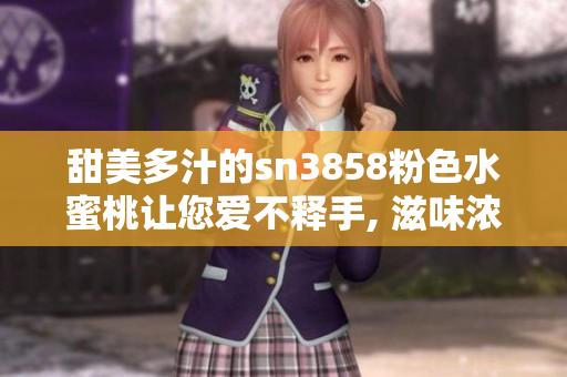甜美多汁的sn3858粉色水蜜桃讓您愛(ài)不釋手, 滋味濃濃夏日水果之選