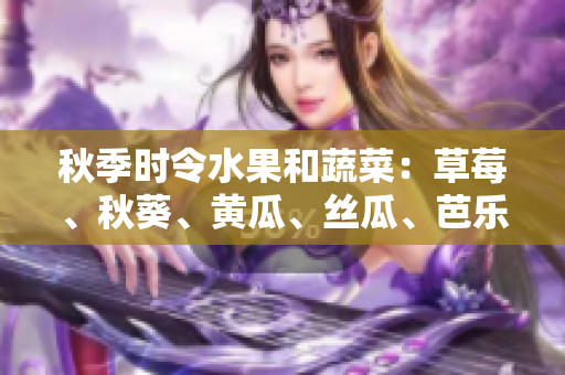 秋季時(shí)令水果和蔬菜：草莓、秋葵、黃瓜、絲瓜、芭樂與綠巨人，豐富多彩的味蕾體驗(yàn)