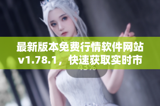 最新版本免費(fèi)行情軟件網(wǎng)站v1.78.1，快速獲取實(shí)時(shí)市場(chǎng)行情信息