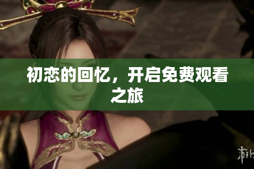 初戀的回憶，開啟免費(fèi)觀看之旅