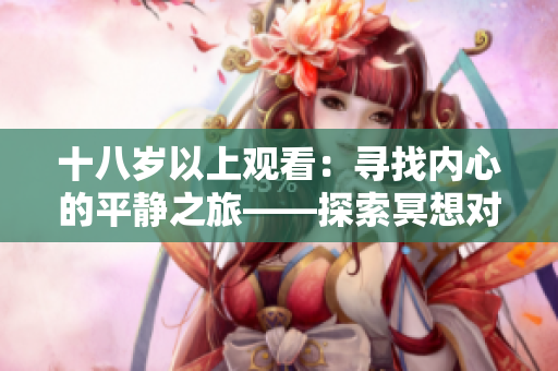 十八歲以上觀看：尋找內(nèi)心的平靜之旅——探索冥想對心理健康的益處