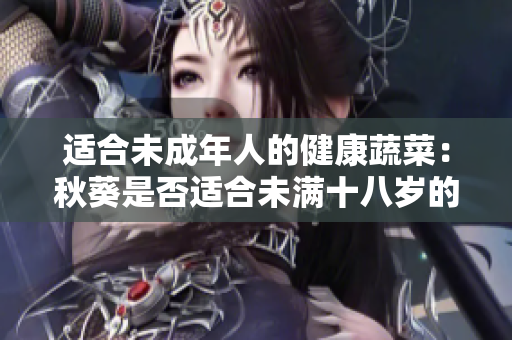 適合未成年人的健康蔬菜：秋葵是否適合未滿十八歲的人食用？