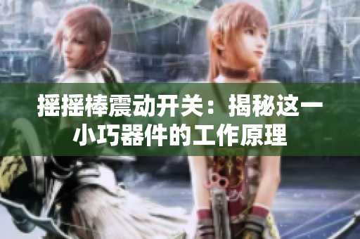 搖搖棒震動(dòng)開(kāi)關(guān)：揭秘這一小巧器件的工作原理