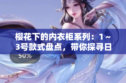 櫻花下的內(nèi)衣柜系列：1～3號款式盤點(diǎn)，帶你探尋日本風(fēng)情