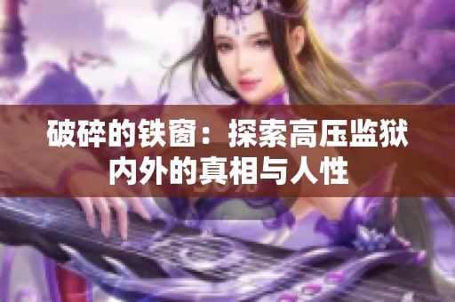 破碎的鐵窗：探索高壓監(jiān)獄內(nèi)外的真相與人性