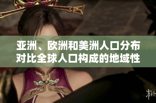 亞洲、歐洲和美洲人口分布對比全球人口構成的地域性趨勢