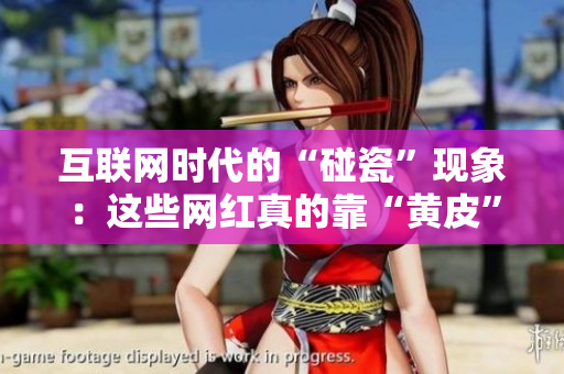 互聯(lián)網(wǎng)時代的“碰瓷”現(xiàn)象：這些網(wǎng)紅真的靠“黃皮”吸引眼球嗎？