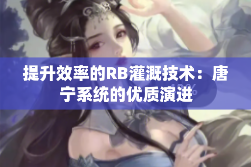 提升效率的RB灌溉技術：唐寧系統(tǒng)的優(yōu)質(zhì)演進