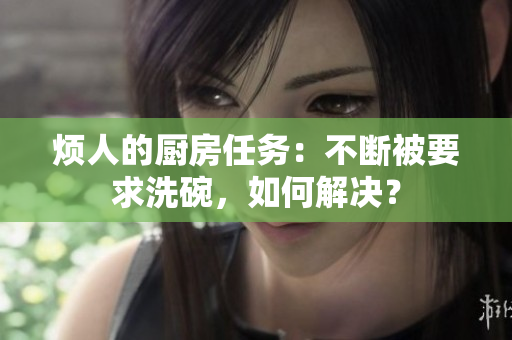 煩人的廚房任務(wù)：不斷被要求洗碗，如何解決？