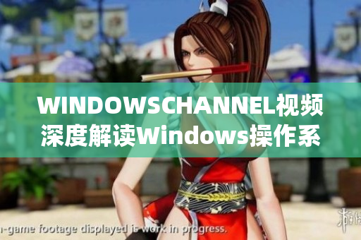 WINDOWSCHANNEL視頻深度解讀Windows操作系統(tǒng)功能及應(yīng)用技巧