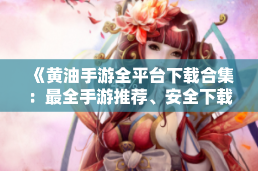 《黃油手游全平臺下載合集：最全手游推薦、安全下載，盡在此處！》