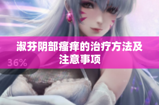 淑芬陰部瘙癢的治療方法及注意事項(xiàng)