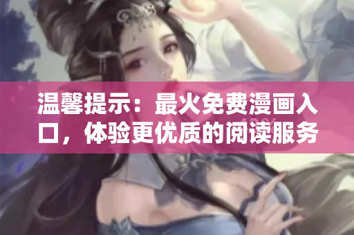 溫馨提示：最火免費(fèi)漫畫入口，體驗(yàn)更優(yōu)質(zhì)的閱讀服務(wù)