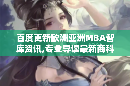 百度更新歐洲亞洲MBA智庫(kù)資訊,專業(yè)導(dǎo)讀最新商科趨勢(shì)