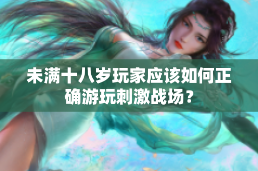 未滿十八歲玩家應(yīng)該如何正確游玩刺激戰(zhàn)場(chǎng)？