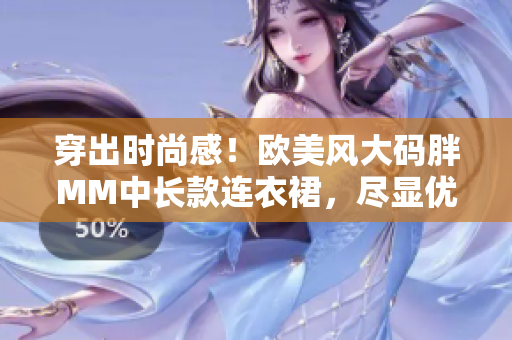 穿出時尚感！歐美風(fēng)大碼胖MM中長款連衣裙，盡顯優(yōu)雅魅力