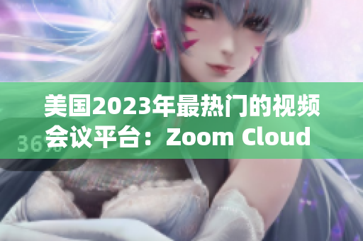 美國2023年最熱門的視頻會議平臺：Zoom Cloud Meetings