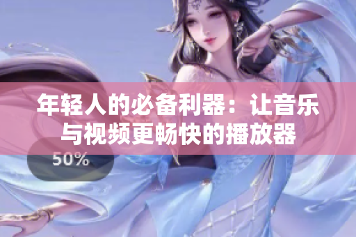 年輕人的必備利器：讓音樂與視頻更暢快的播放器
