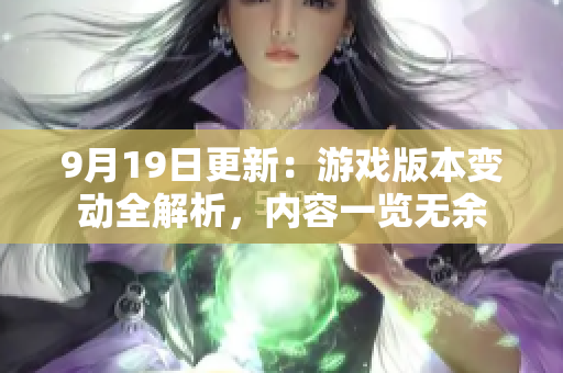 9月19日更新：游戲版本變動(dòng)全解析，內(nèi)容一覽無余
