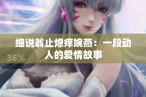 細(xì)說(shuō)翁止熄癢婉燕：一段動(dòng)人的愛(ài)情故事