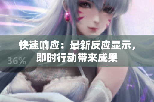 快速響應(yīng)：最新反應(yīng)顯示，即時(shí)行動(dòng)帶來(lái)成果
