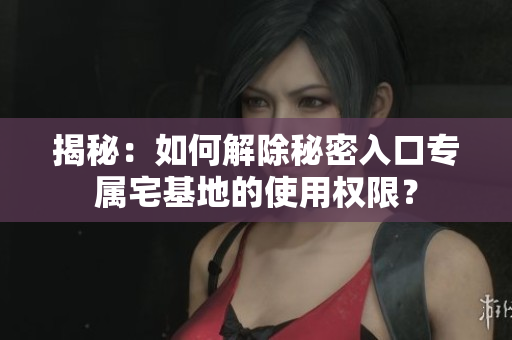 揭秘：如何解除秘密入口專屬宅基地的使用權(quán)限？