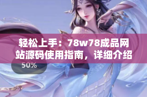 輕松上手：78w78成品網(wǎng)站源碼使用指南，詳細(xì)介紹及操作步驟