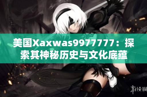美國Xaxwas9977777：探索其神秘歷史與文化底蘊