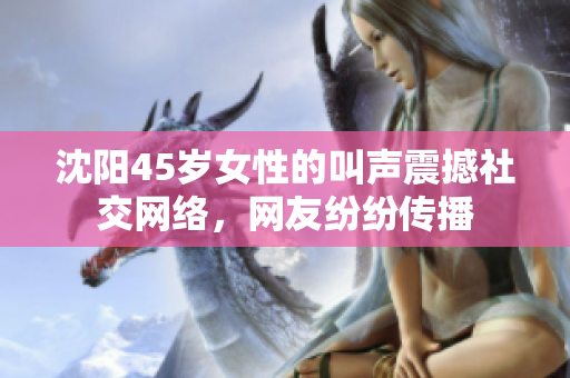 沈陽45歲女性的叫聲震撼社交網(wǎng)絡，網(wǎng)友紛紛傳播