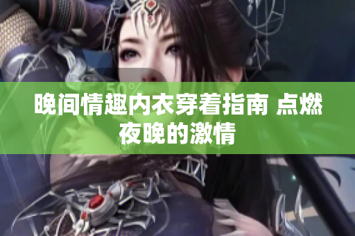 晚間情趣內(nèi)衣穿著指南 點(diǎn)燃夜晚的激情