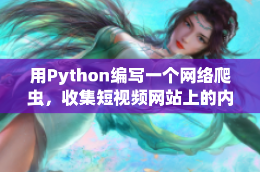 用Python編寫一個(gè)網(wǎng)絡(luò)爬蟲，收集短視頻網(wǎng)站上的內(nèi)容