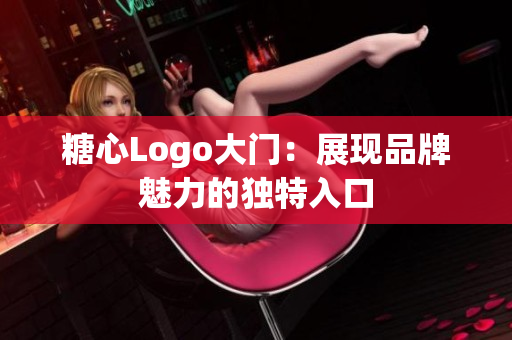 糖心Logo大門(mén)：展現(xiàn)品牌魅力的獨(dú)特入口