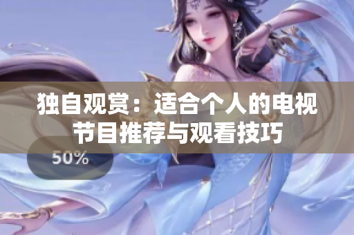 獨(dú)自觀(guān)賞：適合個(gè)人的電視節(jié)目推薦與觀(guān)看技巧