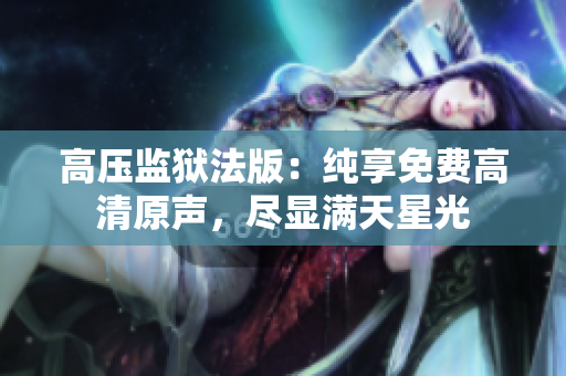 高壓監(jiān)獄法版：純享免費(fèi)高清原聲，盡顯滿天星光