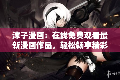 沫子漫畫：在線免費(fèi)觀看最新漫畫作品，輕松暢享精彩故事
