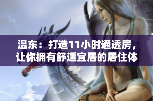 溫東：打造11小時通透房，讓你擁有舒適宜居的居住體驗