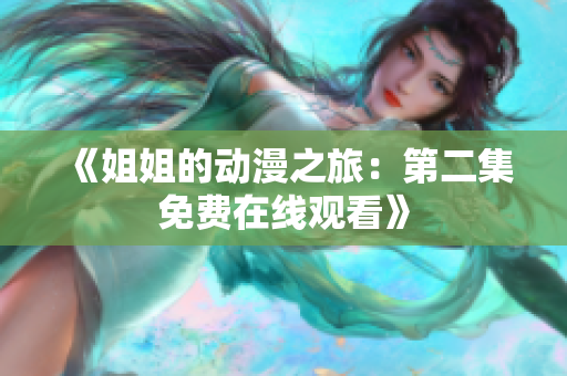 《姐姐的動漫之旅：第二集免費在線觀看》