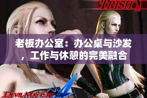 老板辦公室：辦公桌與沙發(fā)，工作與休憩的完美融合