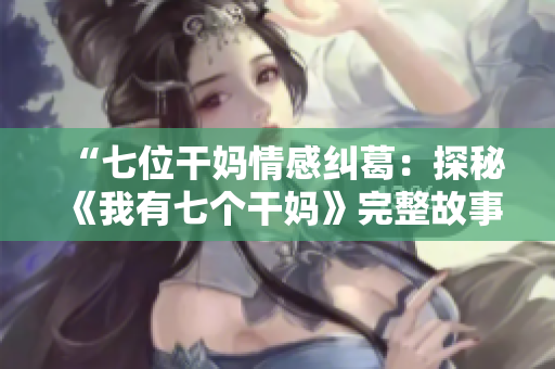 “七位干媽情感糾葛：探秘《我有七個(gè)干媽》完整故事”