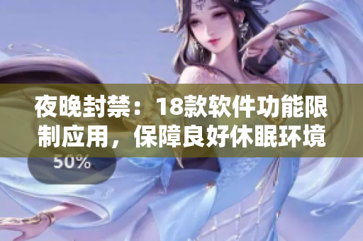 夜晚封禁：18款軟件功能限制應(yīng)用，保障良好休眠環(huán)境