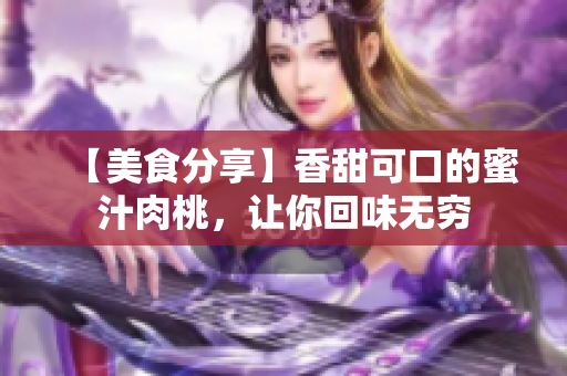 【美食分享】香甜可口的蜜汁肉桃，讓你回味無窮