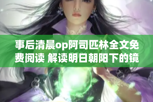 事后清晨op阿司匹林全文免費(fèi)閱讀 解讀明日朝陽下的鏡像