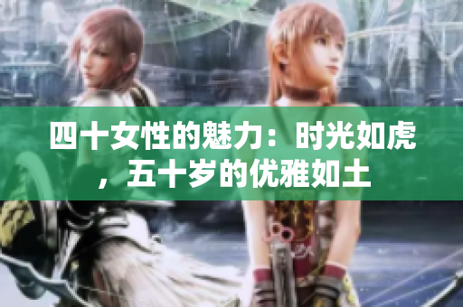 四十女性的魅力：時(shí)光如虎，五十歲的優(yōu)雅如土
