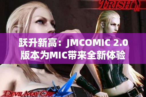 躍升新高：JMCOMIC 2.0版本為MIC帶來(lái)全新體驗(yàn)