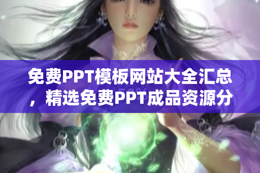 免費(fèi)PPT模板網(wǎng)站大全匯總，精選免費(fèi)PPT成品資源分享，無(wú)需付費(fèi)輕松獲取