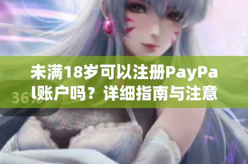 未滿18歲可以注冊(cè)PayPal賬戶嗎？詳細(xì)指南與注意事項(xiàng)