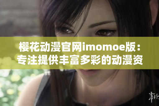 櫻花動(dòng)漫官網(wǎng)imomoe版：專注提供豐富多彩的動(dòng)漫資源