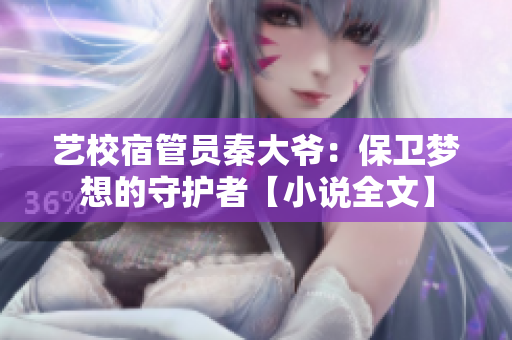 藝校宿管員秦大爺：保衛(wèi)夢想的守護(hù)者【小說全文】