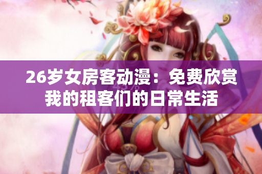 26歲女房客動(dòng)漫：免費(fèi)欣賞我的租客們的日常生活